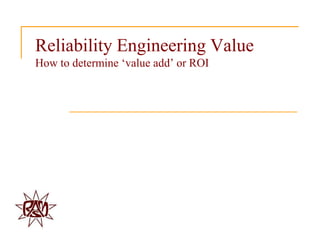 Reliability Engineering Value
How to determine „value add‟ or ROI
 