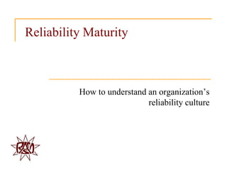 Reliability Maturity



          How to understand an organization‟s
                            reliability culture
 