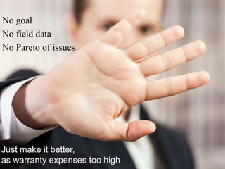 NoStory of “you need to improve reliability”
goal
No field data
No Pareto of issues

Just make it better,
2014 RAMS Tutorial
as warranty expenses too –high2A - Schenkelberg

17

 