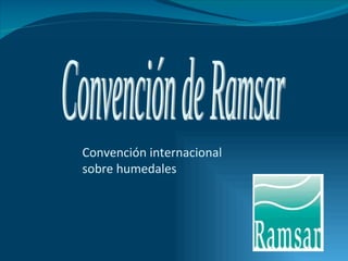 Convención de Ramsar Convención internacional  sobre humedales 
