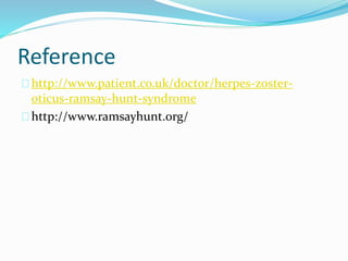 Reference
http://www.patient.co.uk/doctor/herpes-zoster-
oticus-ramsay-hunt-syndrome
http://www.ramsayhunt.org/
 