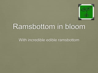 Ramsbottom in bloom
With incredible edible ramsbottom
 