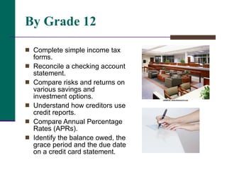 By Grade 12 <ul><li>Complete simple income tax forms. </li></ul><ul><li>Reconcile a checking account statement.  </li></ul...