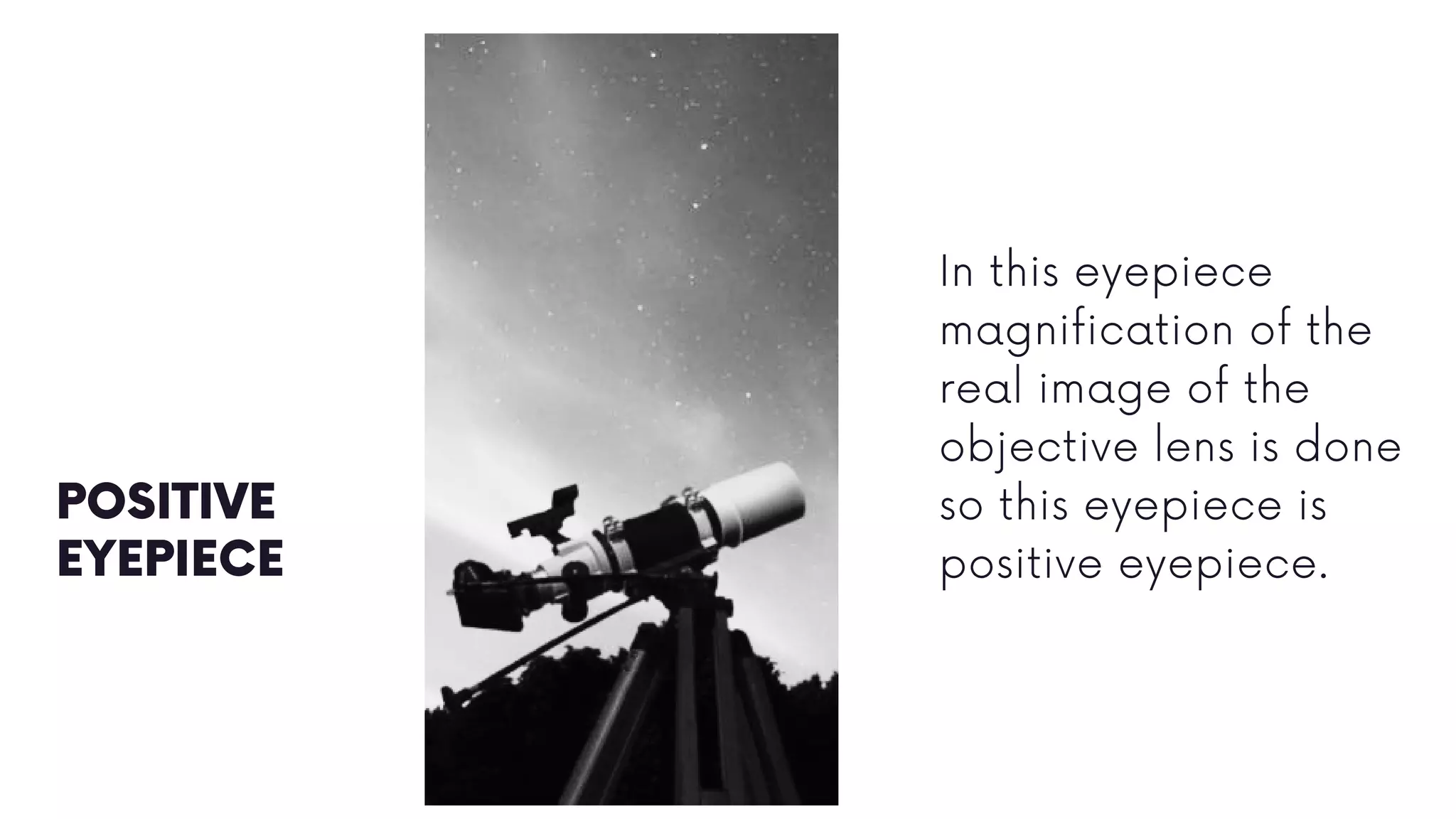 POSITIVE
EYEPIECE
In this eyepiece
magnification of the
real image of the
objective lens is done
so this eyepiece is
positive eyepiece.
 