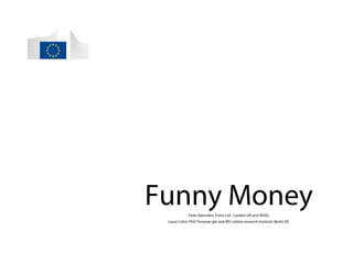 Funny Money 
Peter Ramsden, Freiss Ltd , London UK and AEIDL 
Laura Colini, PhD Tesserae gbr and IRS Leibniz research Institute, Berlin DE 
 
