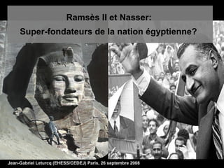Ramsès II et Nasser:  Super-fondateurs de la nation égyptienne?   Jean-Gabriel Leturcq (EHESS/CEDEJ) Paris, 26 septembre 2008 