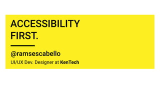 @ramsescabello
UI/UX Dev. Designer at KenTech
ACCESSIBILITY
FIRST.
 