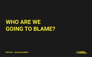 KenTech – @ramsescabello
WHO ARE WE
GOING TO BLAME?
 