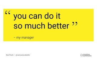 you can do it
so much better
– my manager
,,
,,
KenTech – @ramsescabello
 