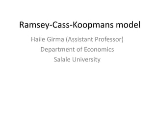 Ramsey-Cass-Koopmans model
Haile Girma (Assistant Professor)
Department of Economics
Salale University
 