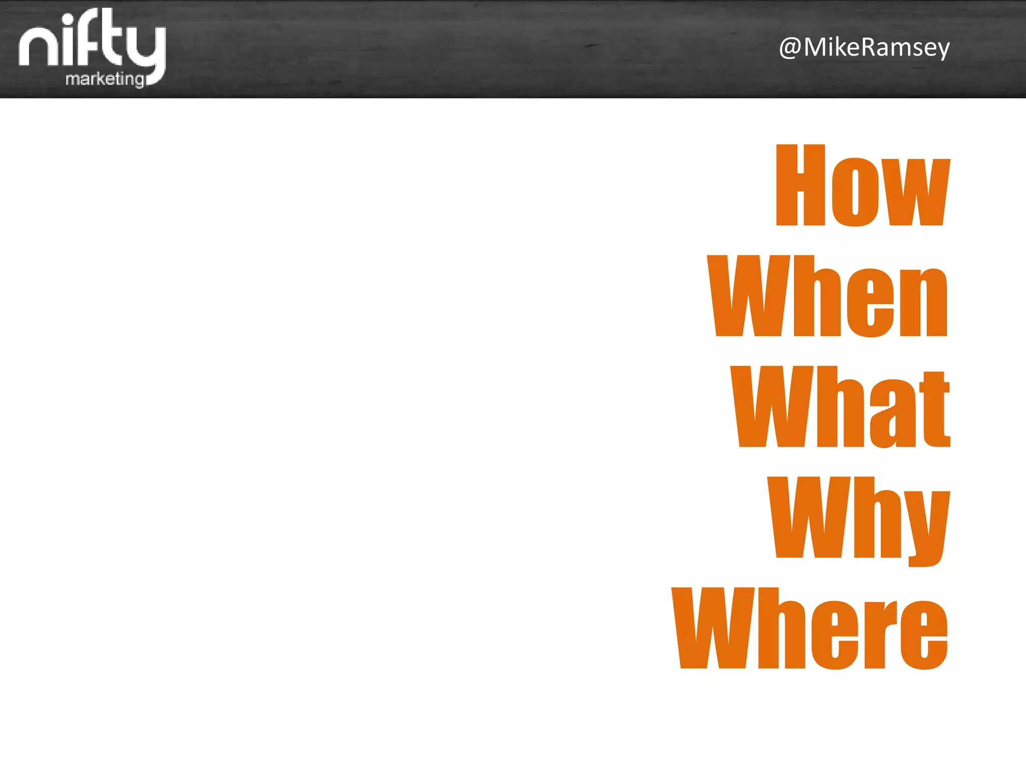 @MikeRamsey
How
When
What
Why
Where