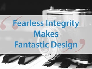 “Fearless Integrity
Makes
Fantastic Design
https://www.pexels.com/photo/camera-photography-vintage-lens-1191/
 
