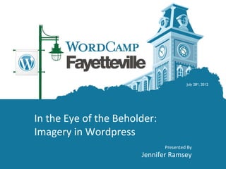 July 28th, 2012




In the Eye of the Beholder:
Imagery in Wordpress
                              Presented By
                       Jennifer Ramsey
 