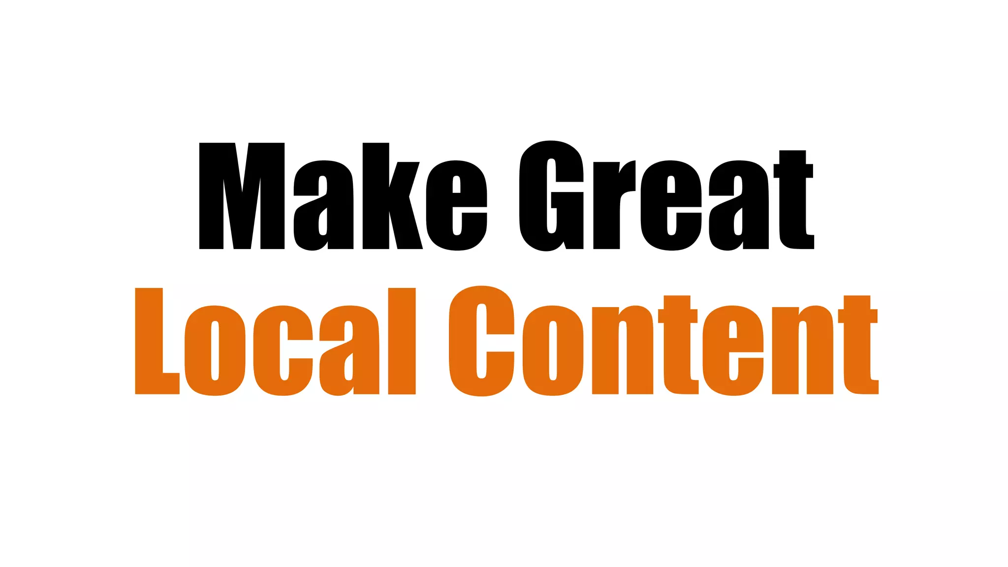 Make Great
Local Content
 