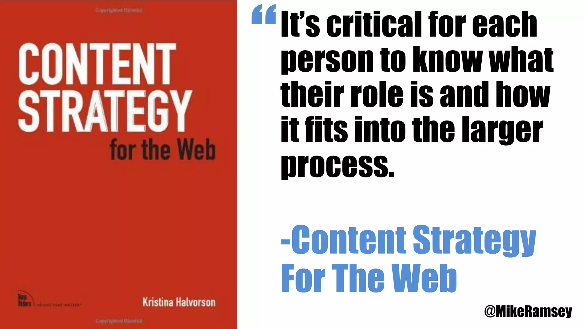 It’s critical for each
person to know what
their role is and how
it fits into the larger
process.
-Content Strategy
For The Web
@MikeRamsey
“
 