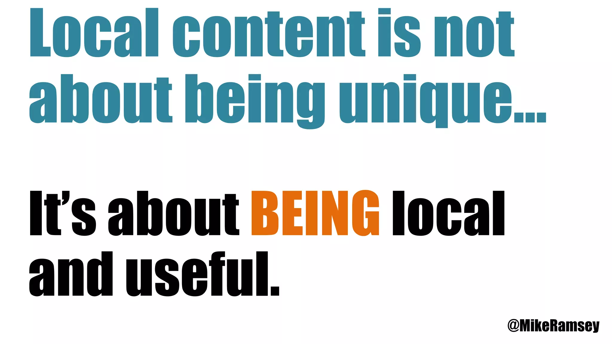 Local content is not
about being unique…
It’s about BEING local
and useful.
@MikeRamsey
 