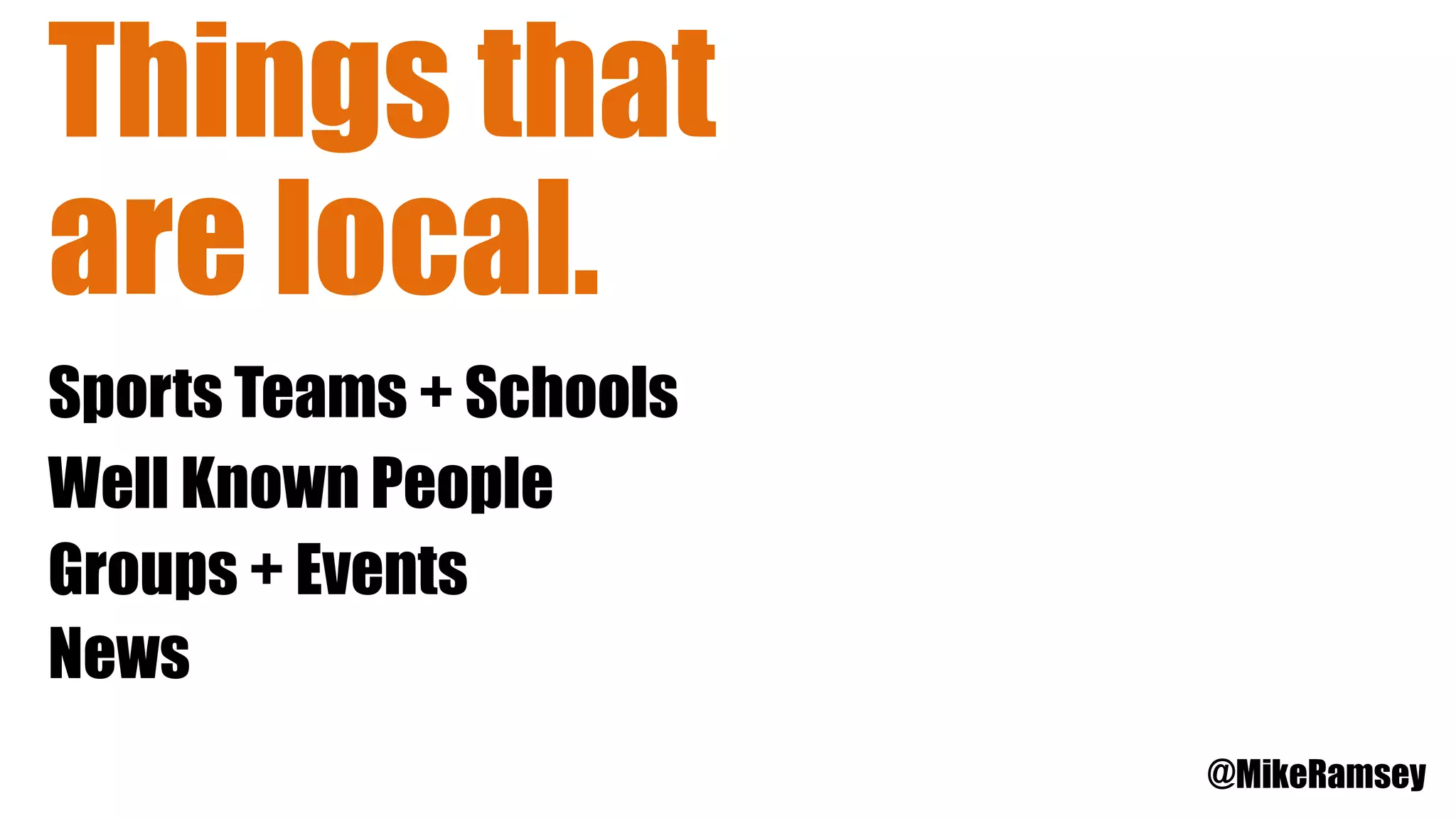 Things that
are local.
Sports Teams + Schools
Well Known People
Groups + Events
@MikeRamsey
News
 