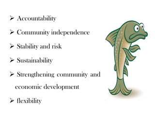  Accountability

 Community independence

 Stability and risk

 Sustainability

 Strengthening community and
  economic development

 flexibility
 