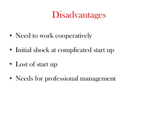 Disadvantages

• Need to work cooperatively

• Initial shock at complicated start up

• Lost of start up

• Needs for professional management
 