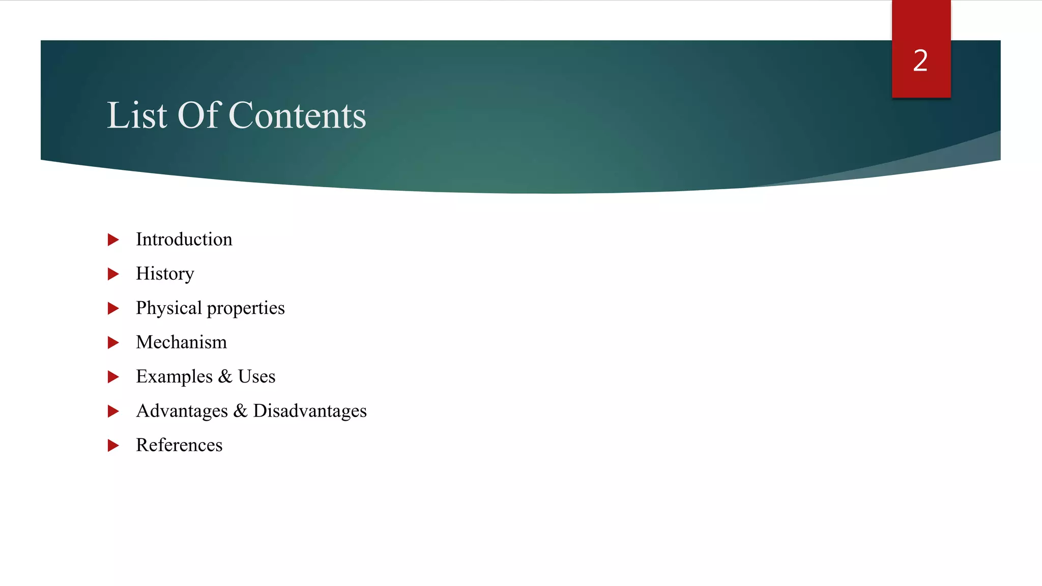 List Of Contents
 Introduction
 History
 Physical properties
 Mechanism
 Examples & Uses
 Advantages & Disadvantages
 References
2
 