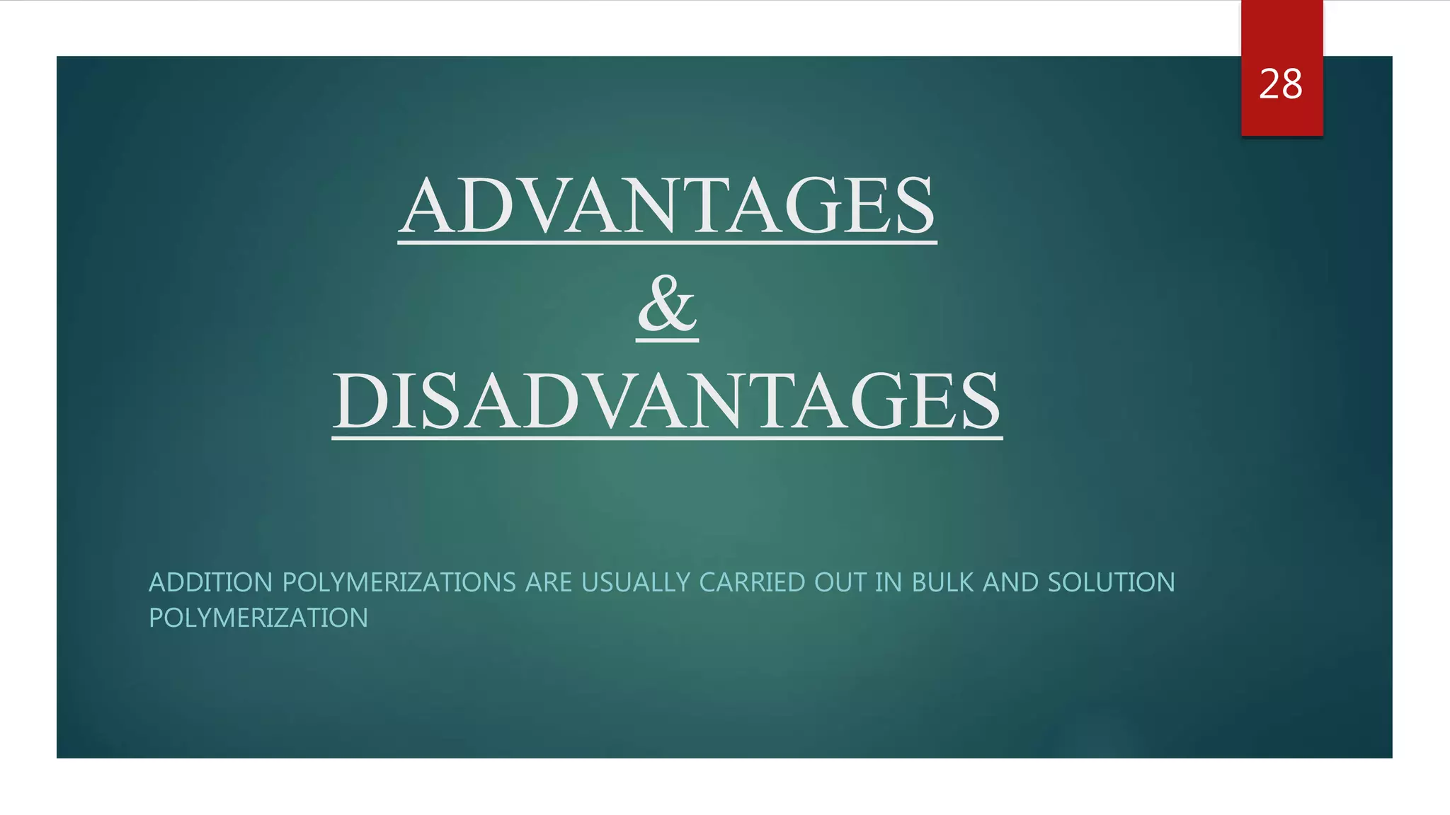 ADVANTAGES
&
DISADVANTAGES
ADDITION POLYMERIZATIONS ARE USUALLY CARRIED OUT IN BULK AND SOLUTION
POLYMERIZATION
28
 
