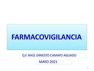 FARMACOVIGILANCIA
Q.F. RAÚL ERNESTO CAMAYO AGUADO
MAYO 2021
1
 
