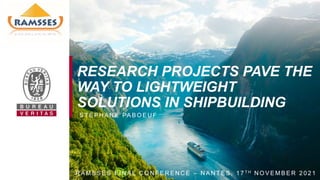 RESEARCH PROJECTS PAVE THE
WAY TO LIGHTWEIGHT
SOLUTIONS IN SHIPBUILDING
R A M S S E S F I N A L C O N F E R E N C E – N A N T E S , 1 7 T H N O V E M B E R 2 0 2 1
S T E P H A N E PA B O E U F
 
