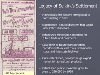 Legacy of Selkirk’s Settlement <ul><li>Minnesota’s first settlers immigrated to  </li></ul><ul><li>Fort Snelling in 1826 <...