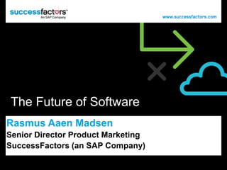 The Future of Software
Rasmus Aaen Madsen
Senior Director Product Marketing
SuccessFactors (an SAP Company)
 