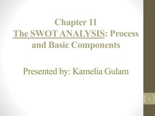 Chapter 11
The SWOTANALYSIS: Process
and Basic Components
Presented by: Kamelia Gulam
1
 
