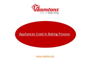 Appliances Used In Baking Process
www.ramtons.com
 