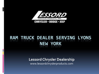 RAM TRUCK DEALER SERVING LYONS
NEW YORK
Lessord Chrysler Dealership
www.lessordchryslerproducts.com
 