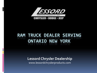 RAM TRUCK DEALER SERVING
ONTARIO NEW YORK
Lessord Chrysler Dealership
www.lessordchryslerproducts.com
 
