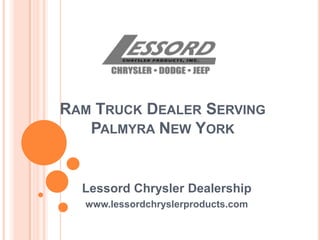 RAM TRUCK DEALER SERVING
PALMYRA NEW YORK
Lessord Chrysler Dealership
www.lessordchryslerproducts.com
 