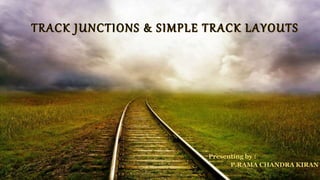TRACK JUNCTIONS & SIMPLE TRACK LAYOUTS
Presenting by :
P.RAMA CHANDRA KIRAN
 