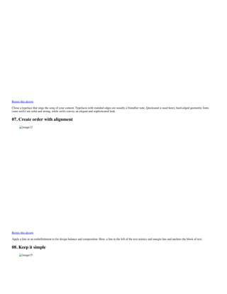 Remix this design
Chose a typeface that sings the song of your content. Typefaces with rounded edges are usually a friendlier note, Quicksand is used here); hard-edged geometric fonts
(sans serifs) are solid and strong; while serifs convey an elegant and sophisticated look.
07. Create order with alignment
image12
Remix this design
Apply a line or an embellishment to for design balance and composition. Here, a line to the left of the text mimics and margin line and anchors the block of text.
08. Keep it simple
image15
 