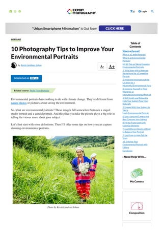    
0
  Log In 

A- A+
PORTRAIT
10 Photography Tips to Improve Your
Environmental Portraits

 by Kevin Landwer-Johan
DOWNLOAD AS PDF
Environmental portraits have nothing to do with climate change. They’re different from
nature photos or pictures about saving the environment.
So, what are environmental portraits? These images fall somewhere between a staged
studio portrait and a candid portrait. And the place you take the picture plays a big role in
telling the viewer more about your subject.
Let’s first start with some definitions. Then I’ll offer some tips on how you can capture
stunning environmental portraits.
Photo by Kevin Landwer-Johan.
Related course: Profit From Portraits
I Need Help With…
My Camera
Composition
Table of
Contents
What is a Portrait?
What is a Candid Portrait?
What is an Environmental
Portrait?
My 10 Tips on Taking Engaging
Environmental Portraits
1. Tell a Story with a Relevant
Background for a Compelling
Portrait
2. Know the Importance of the
Location for a
Meaningful Environmental Portr
3. Immerse Yourself in Their
World for an
Intimate Environmental Portrait
4. Be Friendly and Relaxed to
Help Your Subject Pose More
Naturally
5. Engage With Your Subject to
Take a
Lively Environmental Portrait
6. Use a Lens and Camera that
Best Captures Your Subject
8. Fill the Frame with Only
Essential Elements
7. Use Different Depths of Field
to Balance Your Portrait
9. Use Props to Help Tell the
Story
10. Enhance Your
Environmental Portrait with
Editing
Conclusion
 