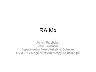 RA Mx
Ashish Prabhakar
Asst. Professor
Department of Musculoskeletal Sciences
DVVPF’s College of Physiotherapy, Ahmednagar
 
