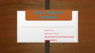 RAMYA K.J
PREVIOUS YEAR
JSS INSTITUTE OF EDUCATION
SAKLESHPUR
MINI PROJECT
REPORT
 