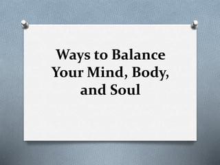 Ways to Balance
Your Mind, Body,
and Soul
 