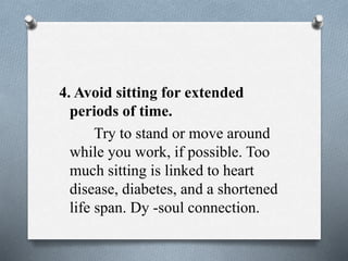4. Avoid sitting for extended
periods of time.
Try to stand or move around
while you work, if possible. Too
much sitting is linked to heart
disease, diabetes, and a shortened
life span. Dy -soul connection.
 