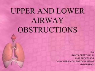 UPPER AND LOWER
AIRWAY
OBSTRUCTIONS
BY-
RAMYA DEEPTHI PULI
ASST PROFESSOR
VIJAY MARIE COLLEGE OF NURSING
HYDERABAD.
 