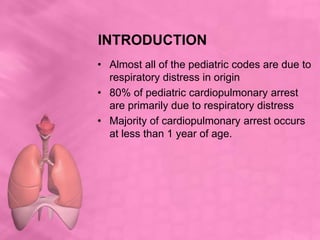 INTRODUCTION
• Almost all of the pediatric codes are due to
respiratory distress in origin
• 80% of pediatric cardiopulmon...