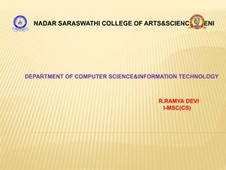 NADAR SARASWATHI COLLEGE OF ARTS&SCIENCE,THENI
DEPARTMENT OF COMPUTER SCIENCE&INFORMATION TECHNOLOGY
R.RAMYA DEVI
I-MSC(CS)
 