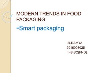 MODERN TRENDS IN FOOD
PACKAGING
-Smart packaging
-R.RAMYA
2016008025
III-B.SC(FND)
 