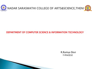 DEPARTMENT OF COMPUTER SCIENCE & INFORMATION TECHNOLOGY
R.Ramya Devi
I msc(cs)
 
