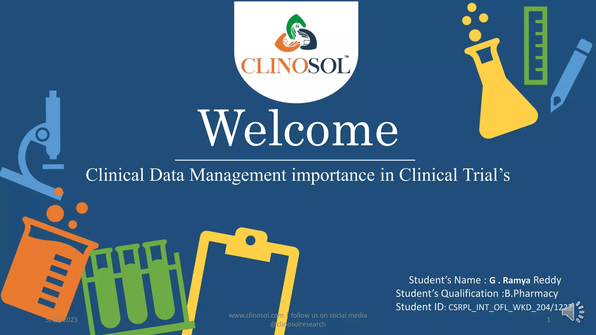 Welcome
Clinical Data Management importance in Clinical Trial’s
Student’s Name : G . Ramya Reddy
Student’s Qualification :B.Pharmacy
Student ID: CSRPL_INT_OFL_WKD_204/1222
5/18/2023
www.clinosol.com | follow us on social media
@clinosolresearch
1
 