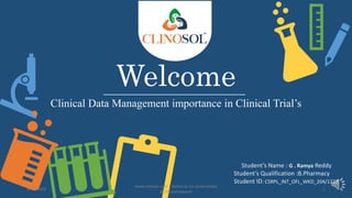 Welcome
Clinical Data Management importance in Clinical Trial’s
Student’s Name : G . Ramya Reddy
Student’s Qualification :B.Pharmacy
Student ID: CSRPL_INT_OFL_WKD_204/1222
5/18/2023
www.clinosol.com | follow us on social media
@clinosolresearch
1
 