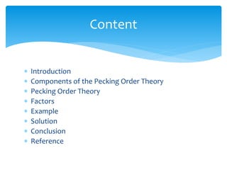  Introduction
 Components of the Pecking Order Theory
 Pecking Order Theory
 Factors
 Example
 Solution
 Conclusion
 Reference
Content
 