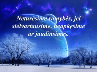 Neturėsime ramybės, jei
sielvartausime, neapkęsime
ar jaudinsimės.
 